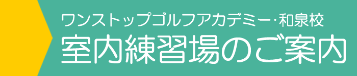 ワンストップゴルフ和泉校・室内練習場のご案内