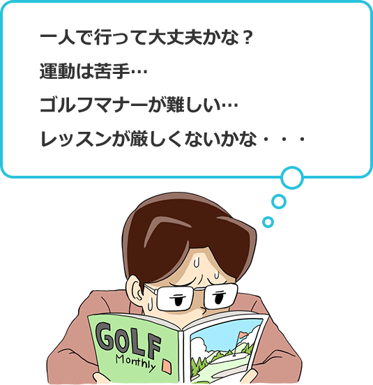 1人でいって大丈夫かな？運動は苦手…。ゴルフマナーが難しい...。レッスンが難しくないかな…。