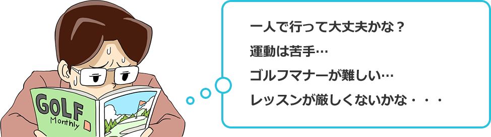 1人でいって大丈夫かな？運動は苦手…。ゴルフマナーが難しい...。レッスンが難しくないかな…。