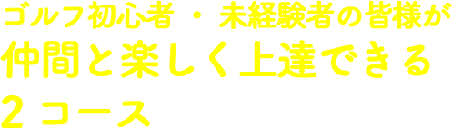 ゴルフ初心者・未経験者の皆様が仲間と楽しく上達できる2コース