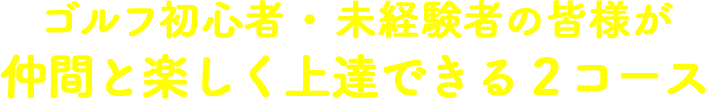 ゴルフ初心者・未経験者の皆様が仲間と楽しく上達できる2コース