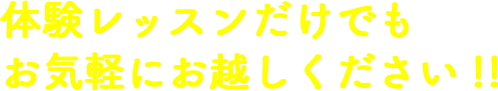 体験レッスンだけでもお気軽にお越しください!!