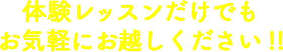 体験レッスンだけでもお気軽にお越しください!!